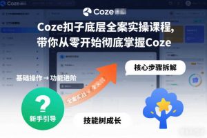 Coze扣子底层全案实操课程，带你从零开始彻底掌握Coze（更新7月）
