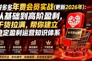 （20093期）拼多多年费会员实战(更新2026年)：从基础到高阶盈利，干货拉满，帮你建立稳定盈利运营知识体系