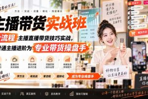 主播带货实战班ZB，全流程主播直播带货技巧实战，从普通主播进阶为专业带货操盘手