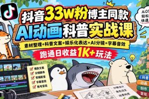 （20510期）抖音33W粉博主同款AI动画科普实战课｜素材整理+科普文案+娱乐化表达+AI分镜+字幕音效，跑通日收益1K+玩法