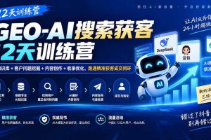 （20544期）GEO-AI搜索获客12天训练营｜AI知识库+客户问题挖掘+内容创作+收录优化，跑通精准获客成交闭环