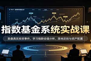 指数基金系统实战课：复盘真实投资事件，学习指数估值分析，落地定投与资产配置