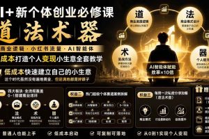 (20592期)AI+新个体创业必修课-更新0922|道法术器|商业逻辑·小红书流量·AI智能体|低成本打造个人变现小生意全套教学