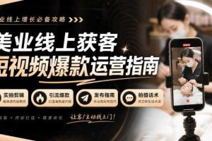 美业线上获客短视频爆款运营指南-无水印，实拍剪辑、引流爆款、发布指南、拍摄话术！