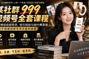 某社群999视频号全套课程,AI剧情短视频带货、短引短挂与微付费落地,手把手搭建视频号带货盈利体系