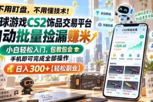 全球游戏CS2饰品交易平台自动批量捡漏賺米,小白轻松入门,包教包会,手机即可完成全部操作,日入300+【揭秘】