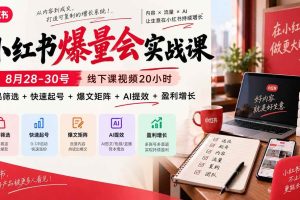 (20618期)小红书爆量会实战课-更新9月23:线下课视频20小时,爆品筛选+快速起号+爆文矩阵+AI提效+盈利增长
