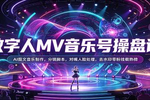 数字人MV音乐号操盘课:AI图文音乐制作,分镜脚本,对嘴人脸处理,去水印零粉挂载热榜