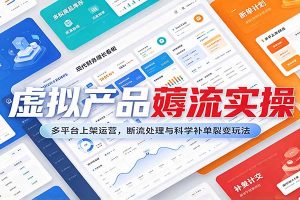 虚拟产品薅流实操:多平台上架运营,断流处理与科学补单裂变玩法