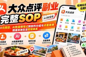 （20638期）【无水印】大众点评副业完整SOP：从0元探店、AI批量做笔记到创作分成与点星商单，搭建本地生活变现体系