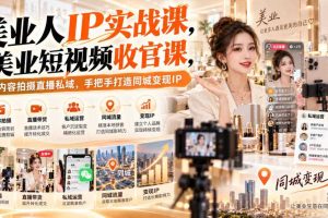 【无水印】美业人IP实战课,美业短视频收官课,从内容拍摄直播私域,手把手打造同城变现IP