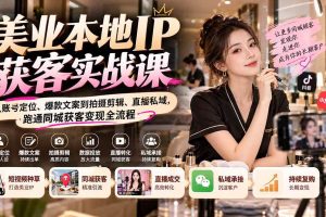 （20640期）【无水印】美业本地IP获客实战课：从账号定位、爆款文案到拍摄剪辑、直播私域，跑通同城获客变现全流程