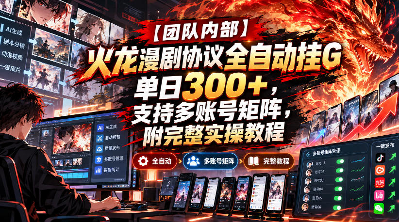 【团队内部】火龙漫剧协议全自动挂G,单日300+,支持多账号矩阵,附完整实操教程【揭秘】