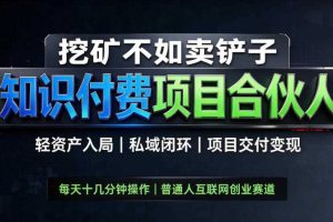 挖矿不如卖铲子,2026最新知识付费全套玩法,轻资产入局|私域闭环|项目交付变现【揭秘】