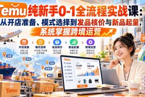 【无水印】Temu纯新手0-1全流程实战课：从开店准备、模式选择到发品核价与新品起量，系统掌握跨境运营