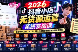 (20659期)2026抖音小店无货源运营系统实战课:掌握1688上抖、淘上抖、拼上抖及精细化选品千川起店全流程