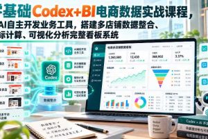 零基础Codex+BI电商数据实战课程，用AI自主开发业务工具，搭建多店铺数据整合、指标计算、可视化分析完整看板系统