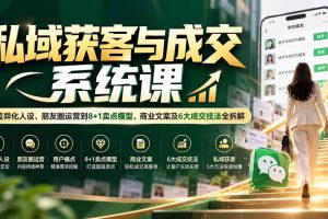 （20714期）私域获客与成交系统课：从差异化人设、朋友圈运营到8+1卖点模型、商业文案及6大成交技法全拆解