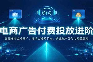 电商广告付费投放进阶：智能标准全站推广，理清全链路节点，掌握账户优化与调整思路