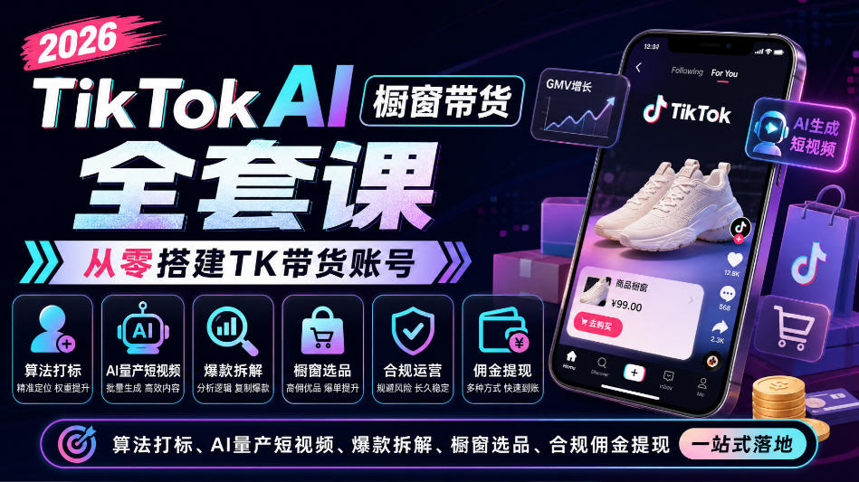 2026TikTok AI橱窗带货全套课，从零搭建TK带货账号，算法打标、AI量产短视频、爆款拆解、橱窗选品、合规佣金提现一站式落地