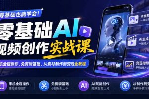 零基础AI视频创作实战课|手机全程操作、免剪辑基础、从素材制作到变现全教程
