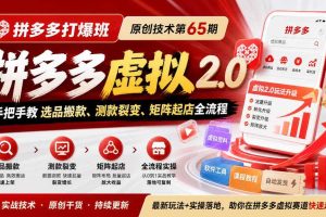 《拼多多打爆班》原创技术第65期,拼多多虚拟2.0,手把手教选品搬款、测款裂变、矩阵起店全流程