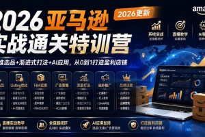 （20747期）2026亚马逊实战通关特训营-更新1001，多维选品+渐进式打法+AI应用，从0到1打造盈利店铺