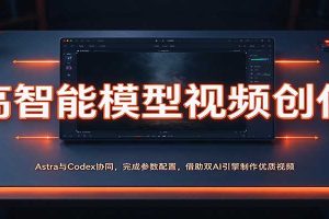 高智能模型视频创作：Astra与Codex协同，完成参数配置，借助双AI引擎制作优质视频