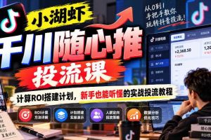 小湖虾千川随心推投流课,计算ROI搭建计划,新手也能听懂的实战投流教程