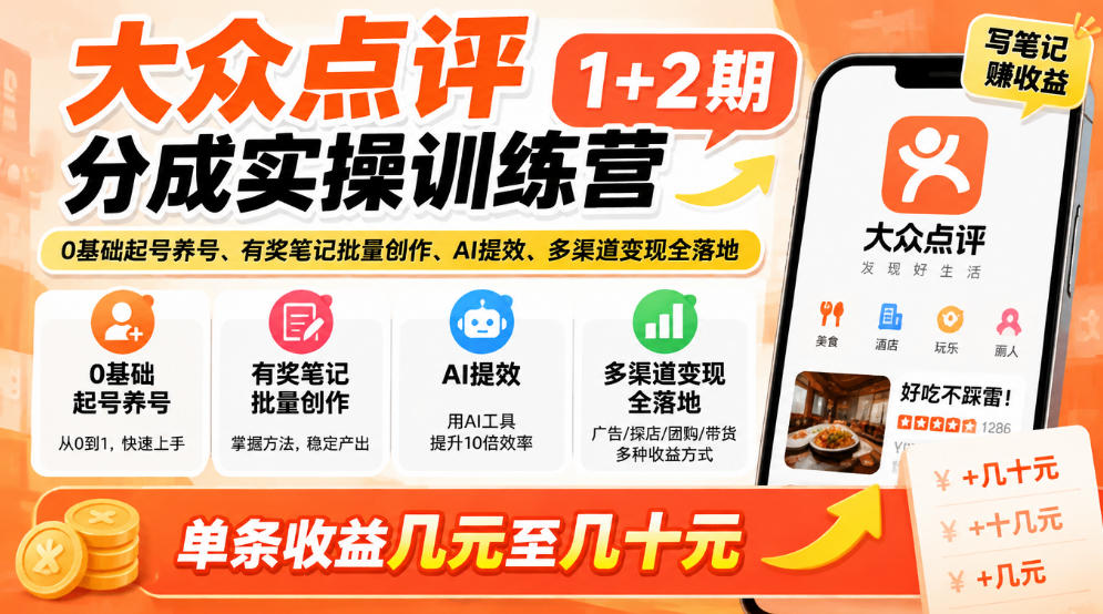 大众点评分成实操训练营1+2期|0基础起号养号、有奖笔记批量创作、AI提效、多渠道变现全落地,单条收益几元至几十元