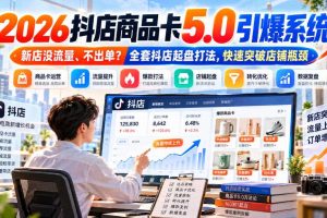 2026抖店商品卡5.0引爆店铺流量,新店没流量、不出单?全套抖店起盘打法,快速突破店铺瓶颈