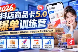 （20829期）2026抖店商品卡5.0爆单训练营：掘金品类筛选+商品搬家+新品破冰+平台活动+千川高投产打法