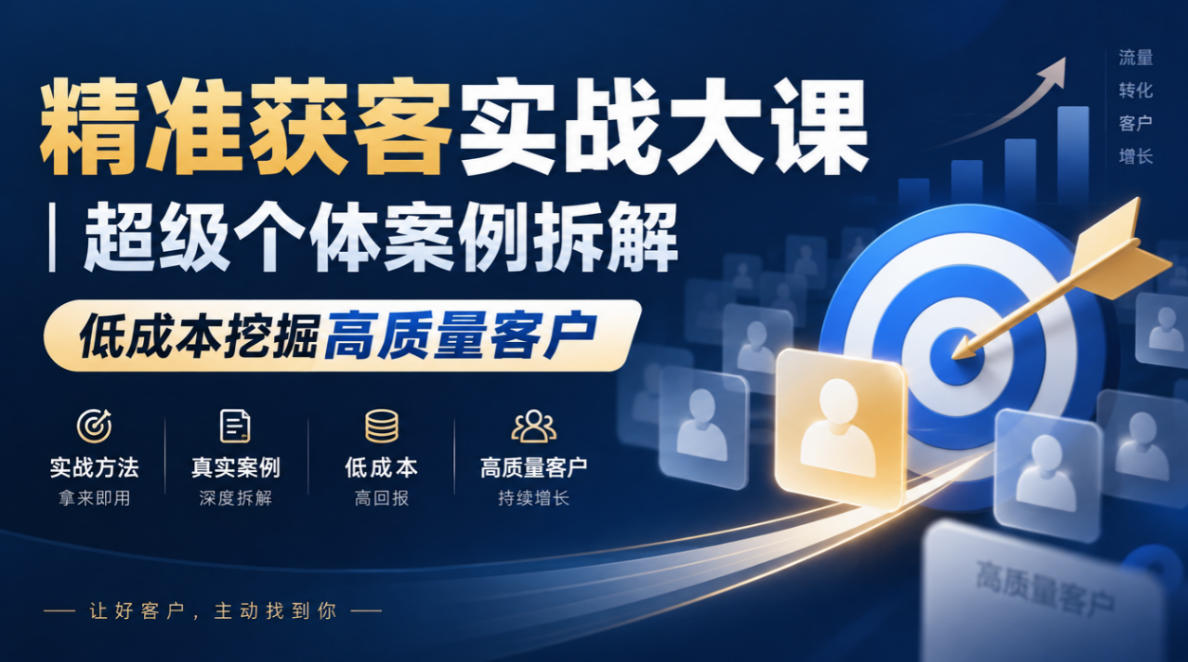 精准获客实战大课|超级个体案例拆解,低成本挖掘高质量客户