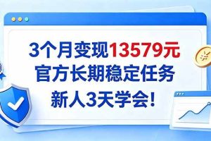 （20849期）3个月变现13579元，官方长期稳定任务，新人3天学会！
