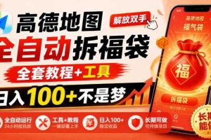 高德地图全自动拆福袋,解放双手,全套教程+工具,日入100+不是梦,长期能做【揭秘】