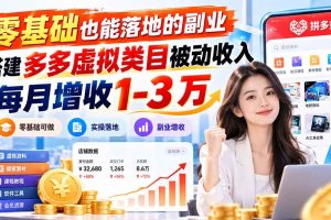 （20870期）零基础也能落地的副业，搭建多多虚拟类目被动收入，每月增收 1-3 万