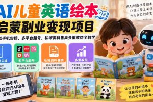 AI儿童英语绘本启蒙副业变现项目,零基础手机实操,多平台起号,私域资料售卖多重收益全教学