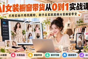AI女装橱窗带货从0到1实战课,不用实拍不用找模特,新手在家就能做女装橱窗带货