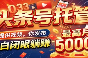 今日头条 AI 托管躺赚计划,你出账号我运营,月入5K+