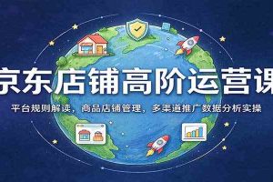 京东店铺高阶运营课：平台规则解读，商品店铺管理，多渠道推广数据分析实操