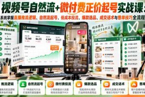 视频号自然流+微付费正价起号实战课:系统掌握直播推流逻辑、自然流起号、低成本投流、爆款选品、成交话术与憋单技巧全流程