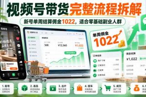 视频号带货完整流程拆解,新号单周结算佣金1022,适合零基础副业人群