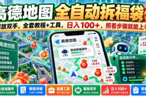 高德地图全自动拆福袋,解放双手,全套教程+工具,日入100+,照着步骤就能上手【揭秘】