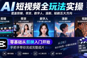 AI短视频全玩法实操,覆盖剪辑、带货、数字人、漫剧、短剧五大方向,零基础从剪映入门开始,手把手带你完成完整成片