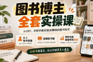 图书博主全套实操课,0‑1账号搭建,选爆款书籍,零粉也能橱窗带货变现