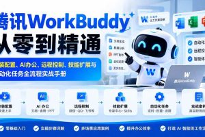 (20977期)腾讯WorkBuddy从零到精通:安装配置、AI办公、远程控制、技能扩展与自动化任务全流程实战手册