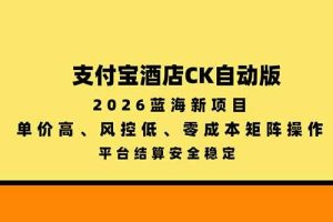（20962期）支付宝酒店ck自动版，2026蓝海新项目，单价高，风控低，零成本矩阵操作，平台结算安全稳定