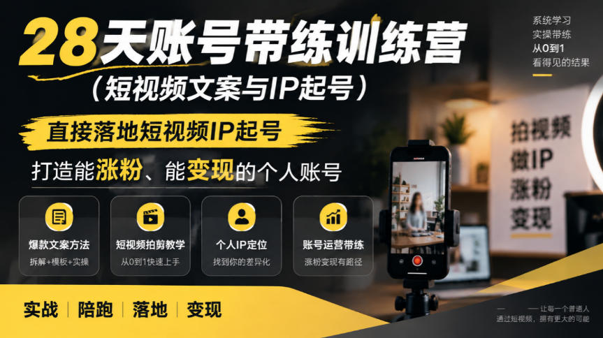 28天账号带练训练营（短视频文案与IP起号），直接落地短视频IP起号，打造能涨粉、能变现的个人账号