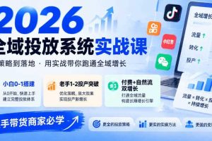 2026全域投放系统实战课,小白0-1搭建,老手1-2投产突破,付费+自然流双增长,投手带货商家必学