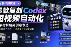 素材制作知识课,爆款复刻Codex短视频自动化,从素材拆解到创意表达,让AI自动“干活”,而不是只会回答问题